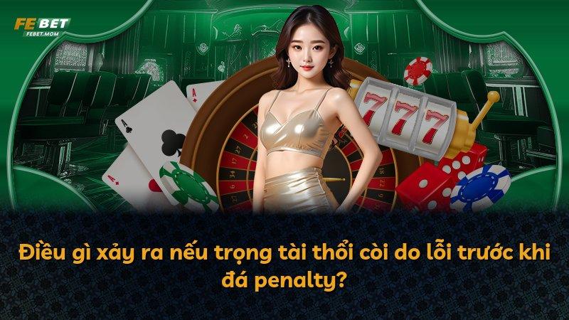 Điều gì xảy ra nếu trọng tài thổi còi do lỗi trước khi đá penalty?