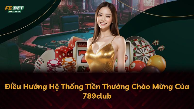 Điều Hướng Hệ Thống Tiền Thưởng Chào Mừng Của 789club