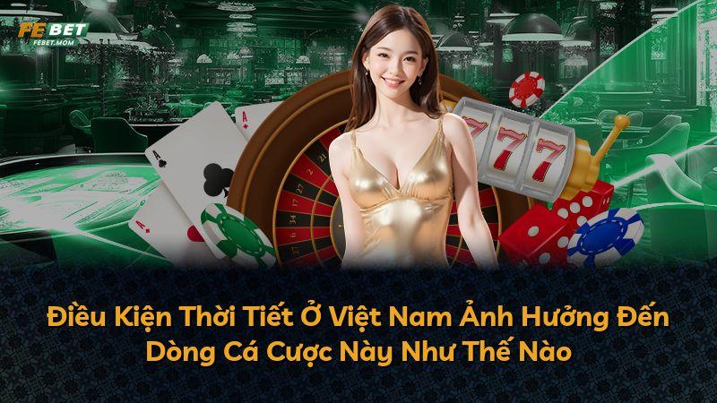 Điều Kiện Thời Tiết Ở Việt Nam Ảnh Hưởng Đến Dòng Cá Cược Này Như Thế Nào
