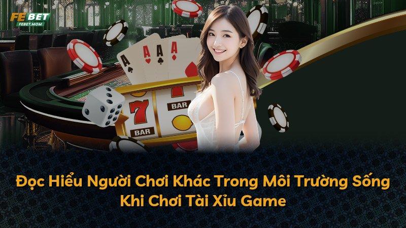 Đọc Hiểu Người Chơi Khác Trong Môi Trường Sống Khi Chơi Tài Xỉu Game