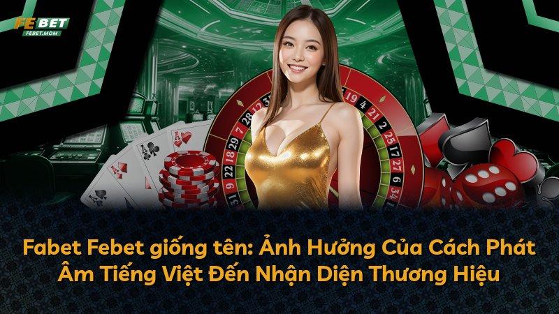 Fabet Febet giống tên: Ảnh Hưởng Của Cách Phát Âm Tiếng Việt Đến Nhận Diện Thương Hiệu