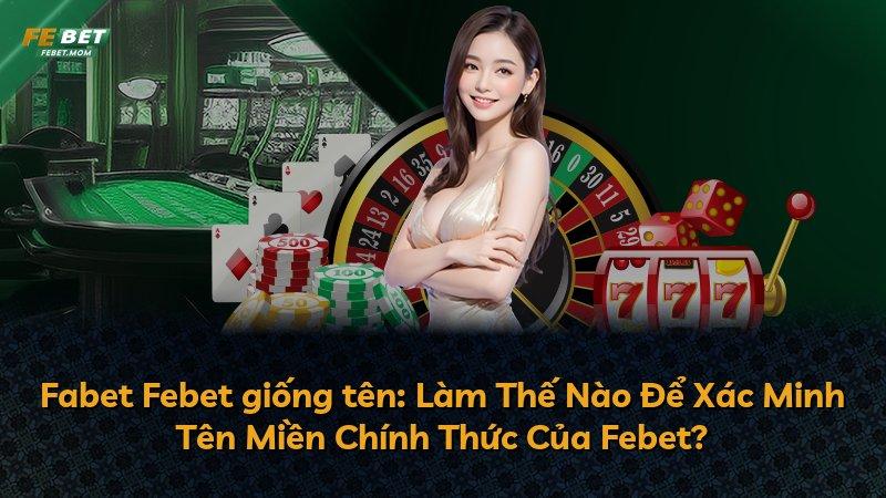 Fabet Febet giống tên: Làm Thế Nào Để Xác Minh Tên Miền Chính Thức Của Febet?