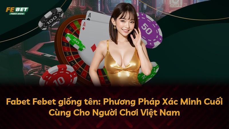 Fabet Febet giống tên: Phương Pháp Xác Minh Cuối Cùng Cho Người Chơi Việt Nam