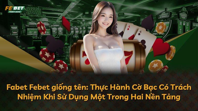 Fabet Febet giống tên: Thực Hành Cờ Bạc Có Trách Nhiệm Khi Sử Dụng Một Trong Hai Nền Tảng