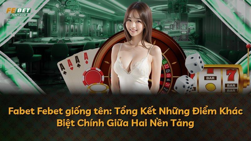 Fabet Febet giống tên: Tổng Kết Những Điểm Khác Biệt Chính Giữa Hai Nền Tảng