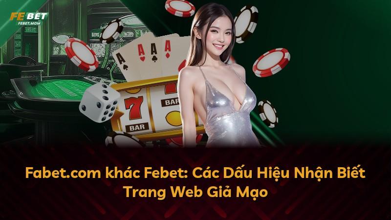 Fabet.com khác Febet: Các Dấu Hiệu Nhận Biết Trang Web Giả Mạo