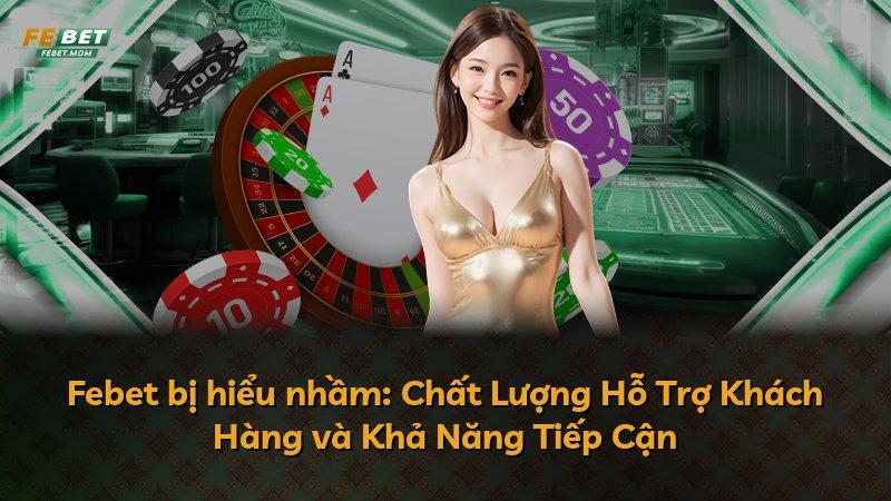Febet bị hiểu nhầm: Chất Lượng Hỗ Trợ Khách Hàng và Khả Năng Tiếp Cận