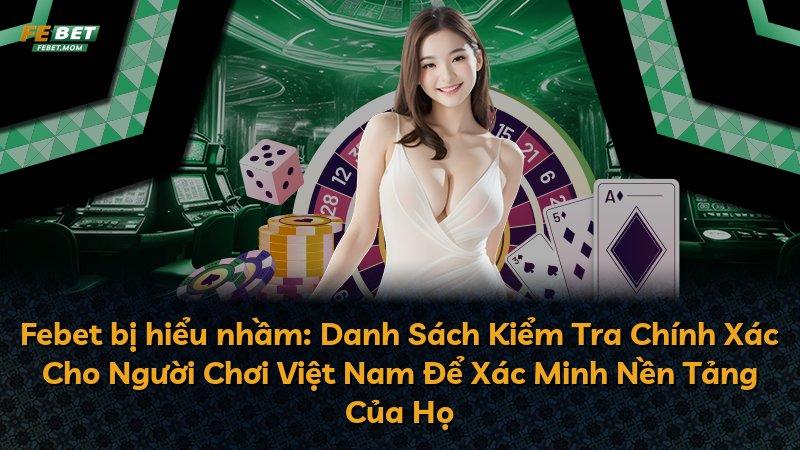 Febet bị hiểu nhầm: Danh Sách Kiểm Tra Chính Xác Cho Người Chơi Việt Nam Để Xác Minh Nền Tảng Của Họ
