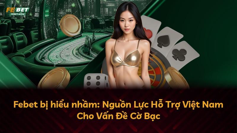 Febet bị hiểu nhầm: Nguồn Lực Hỗ Trợ Việt Nam Cho Vấn Đề Cờ Bạc