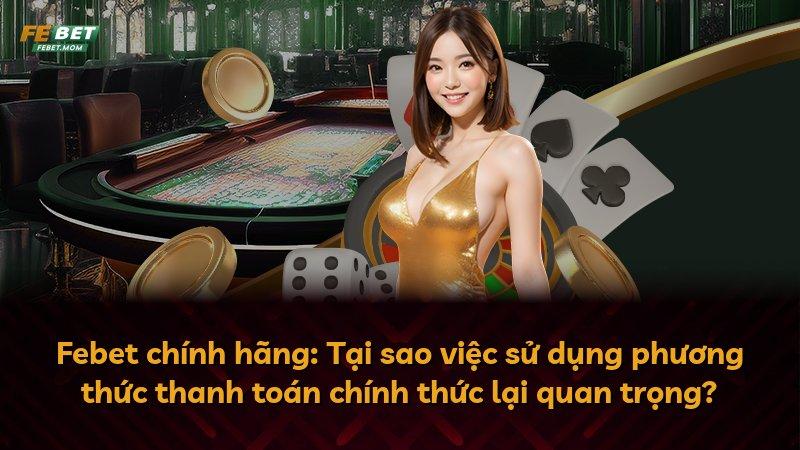 Febet chính hãng: Tại sao việc sử dụng phương thức thanh toán chính thức lại quan trọng?