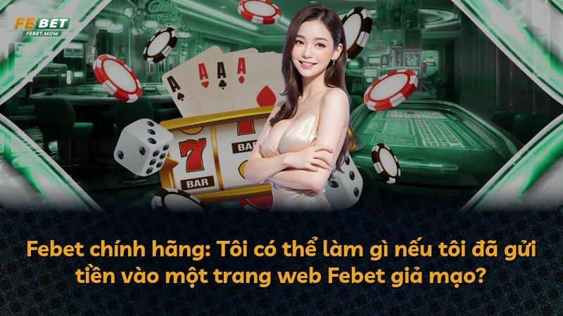Febet chính hãng: Tôi có thể làm gì nếu tôi đã gửi tiền vào một trang web Febet giả mạo?