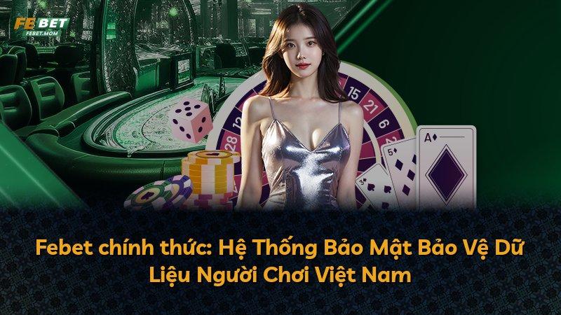 Febet chính thức: Hệ Thống Bảo Mật Bảo Vệ Dữ Liệu Người Chơi Việt Nam