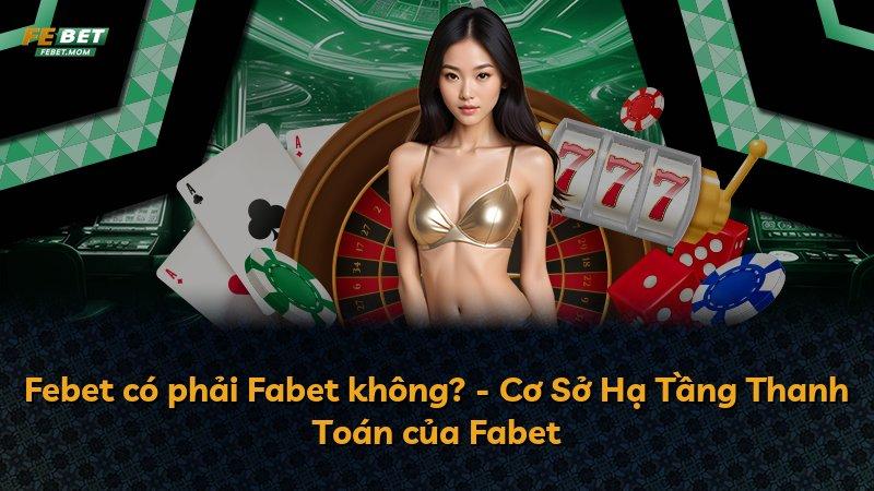 Febet có phải Fabet không? - Cơ Sở Hạ Tầng Thanh Toán của Fabet