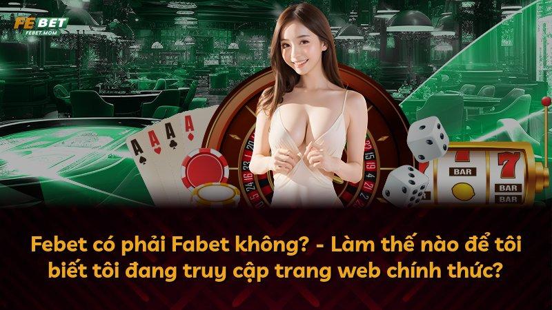 Febet có phải Fabet không? - Làm thế nào để tôi biết tôi đang truy cập trang web chính thức?
