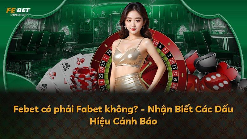 Febet có phải Fabet không? - Nhận Biết Các Dấu Hiệu Cảnh Báo