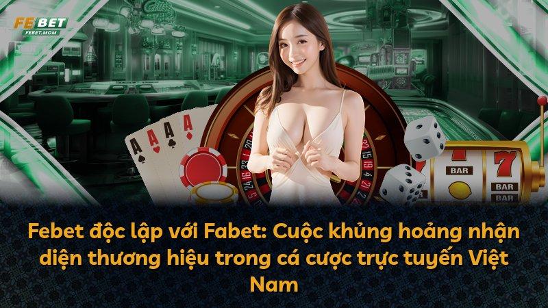 Febet độc lập với Fabet: Cuộc khủng hoảng nhận diện thương hiệu trong cá cược trực tuyến Việt Nam
