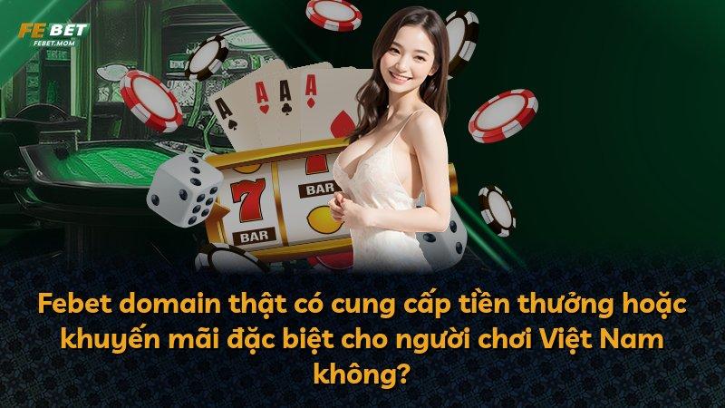 Febet domain thật có cung cấp tiền thưởng hoặc khuyến mãi đặc biệt cho người chơi Việt Nam không?