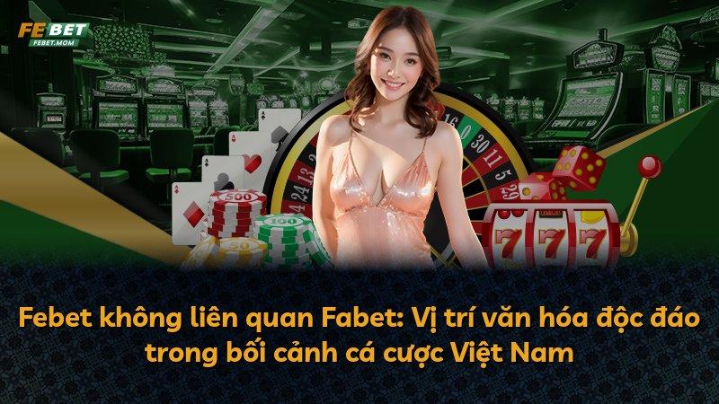 Febet không liên quan Fabet: Vị trí văn hóa độc đáo trong bối cảnh cá cược Việt Nam