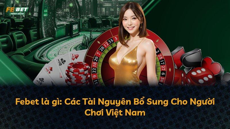 Febet là gì: Các Tài Nguyên Bổ Sung Cho Người Chơi Việt Nam