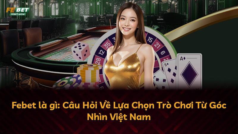 Febet là gì: Câu Hỏi Về Lựa Chọn Trò Chơi Từ Góc Nhìn Việt Nam