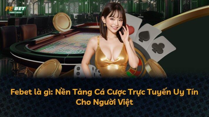Febet là gì: Nền Tảng Cá Cược Trực Tuyến Uy Tín Cho Người Việt