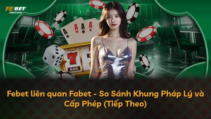 Febet liên quan Fabet - So Sánh Khung Pháp Lý và Cấp Phép (Tiếp Theo)