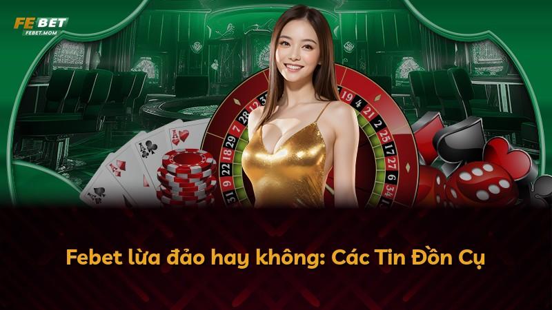 Febet lừa đảo hay không: Các Tin Đồn Cụ