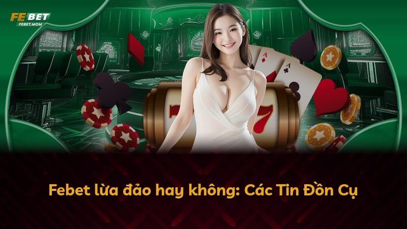 Febet lừa đảo hay không: Các Tin Đồn Cụ