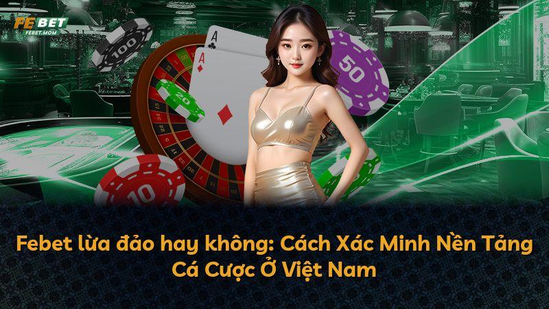 Febet lừa đảo hay không: Cách Xác Minh Nền Tảng Cá Cược Ở Việt Nam