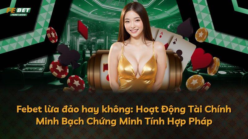 Febet lừa đảo hay không: Hoạt Động Tài Chính Minh Bạch Chứng Minh Tính Hợp Pháp