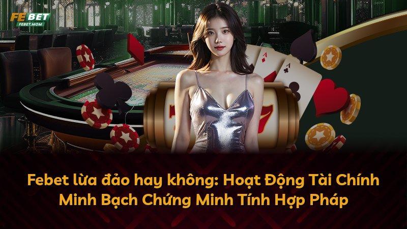 Febet lừa đảo hay không: Hoạt Động Tài Chính Minh Bạch Chứng Minh Tính Hợp Pháp