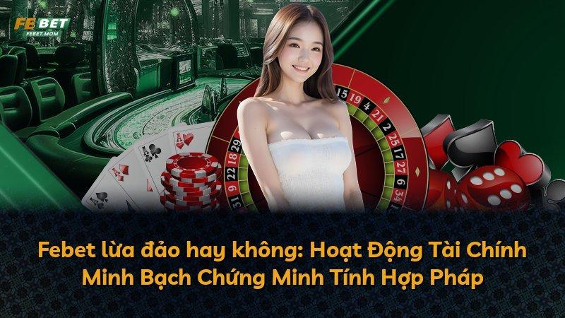 Febet lừa đảo hay không: Hoạt Động Tài Chính Minh Bạch Chứng Minh Tính Hợp Pháp