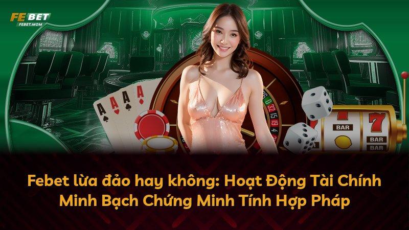 Febet lừa đảo hay không: Hoạt Động Tài Chính Minh Bạch Chứng Minh Tính Hợp Pháp