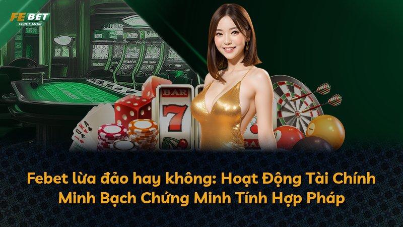 Febet lừa đảo hay không: Hoạt Động Tài Chính Minh Bạch Chứng Minh Tính Hợp Pháp