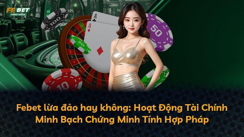 Febet lừa đảo hay không: Hoạt Động Tài Chính Minh Bạch Chứng Minh Tính Hợp Pháp