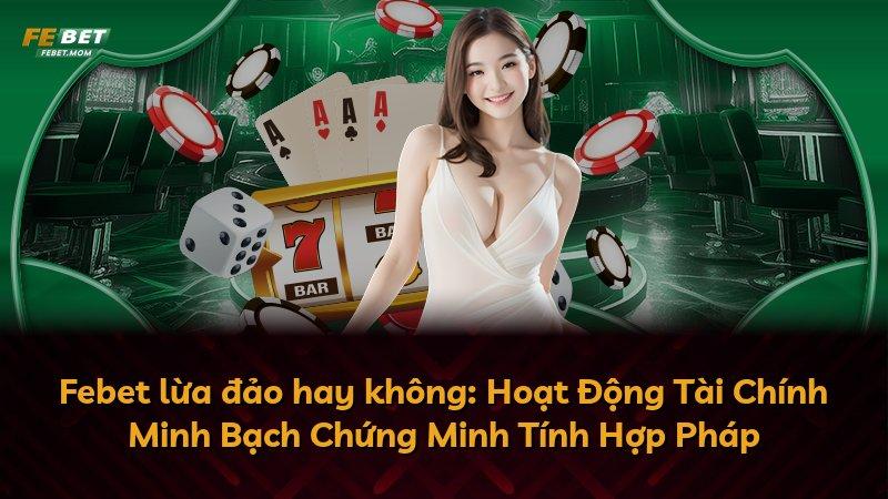 Febet lừa đảo hay không: Hoạt Động Tài Chính Minh Bạch Chứng Minh Tính Hợp Pháp