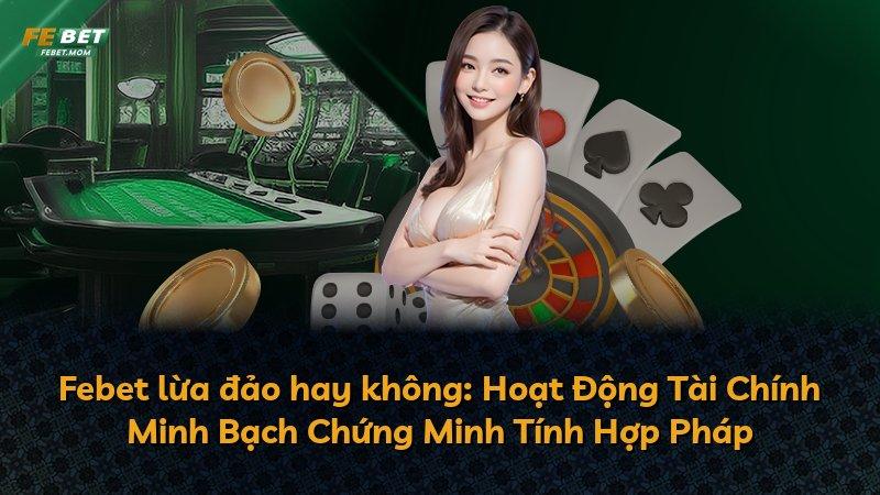 Febet lừa đảo hay không: Hoạt Động Tài Chính Minh Bạch Chứng Minh Tính Hợp Pháp