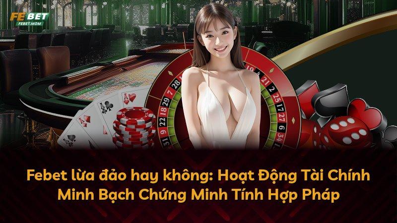 Febet lừa đảo hay không: Hoạt Động Tài Chính Minh Bạch Chứng Minh Tính Hợp Pháp