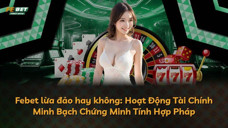 Febet lừa đảo hay không: Hoạt Động Tài Chính Minh Bạch Chứng Minh Tính Hợp Pháp