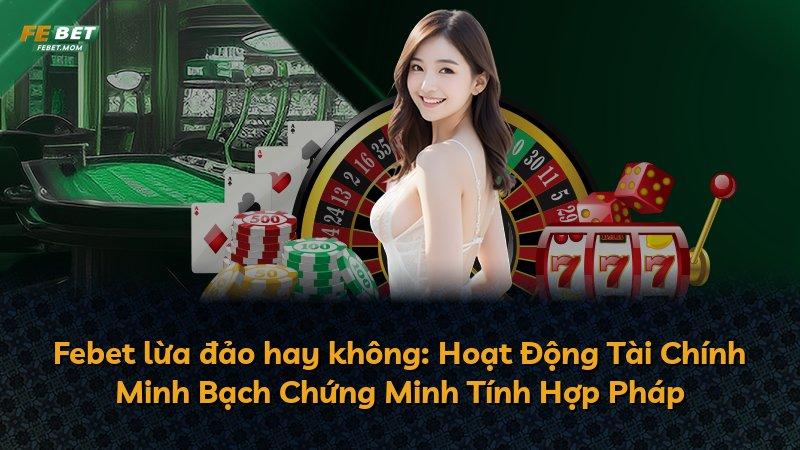 Febet lừa đảo hay không: Hoạt Động Tài Chính Minh Bạch Chứng Minh Tính Hợp Pháp