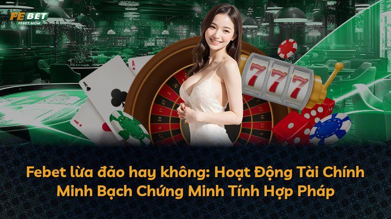 Febet lừa đảo hay không: Hoạt Động Tài Chính Minh Bạch Chứng Minh Tính Hợp Pháp