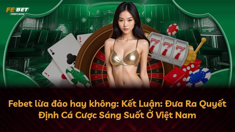 Febet lừa đảo hay không: Kết Luận: Đưa Ra Quyết Định Cá Cược Sáng Suốt Ở Việt Nam