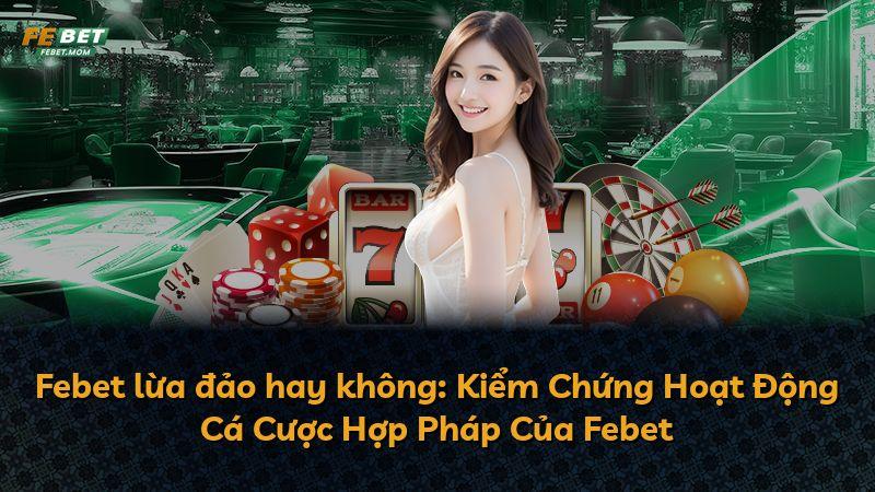 Febet lừa đảo hay không: Kiểm Chứng Hoạt Động Cá Cược Hợp Pháp Của Febet