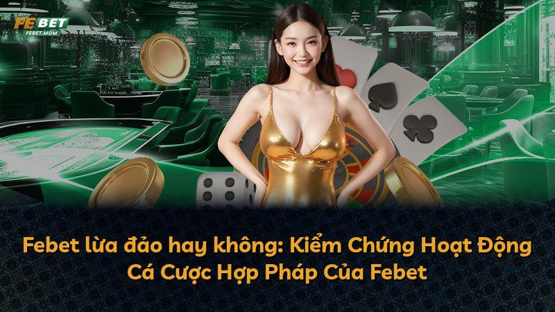 Febet lừa đảo hay không: Kiểm Chứng Hoạt Động Cá Cược Hợp Pháp Của Febet
