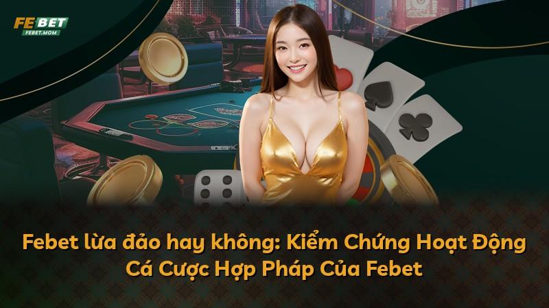Febet lừa đảo hay không: Kiểm Chứng Hoạt Động Cá Cược Hợp Pháp Của Febet