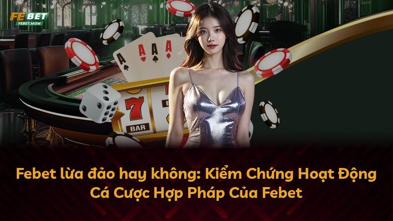 Febet lừa đảo hay không: Kiểm Chứng Hoạt Động Cá Cược Hợp Pháp Của Febet