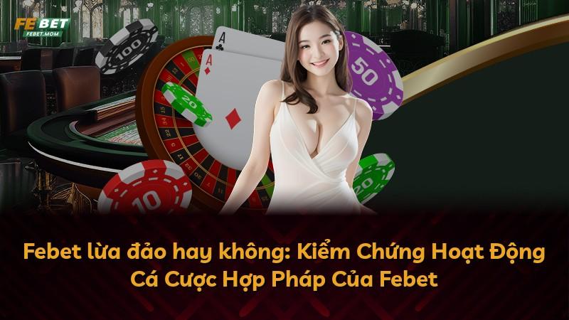Febet lừa đảo hay không: Kiểm Chứng Hoạt Động Cá Cược Hợp Pháp Của Febet