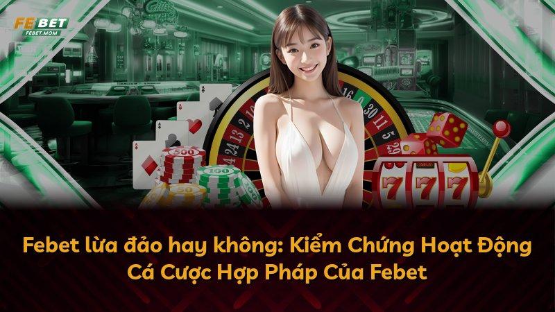 Febet lừa đảo hay không: Kiểm Chứng Hoạt Động Cá Cược Hợp Pháp Của Febet