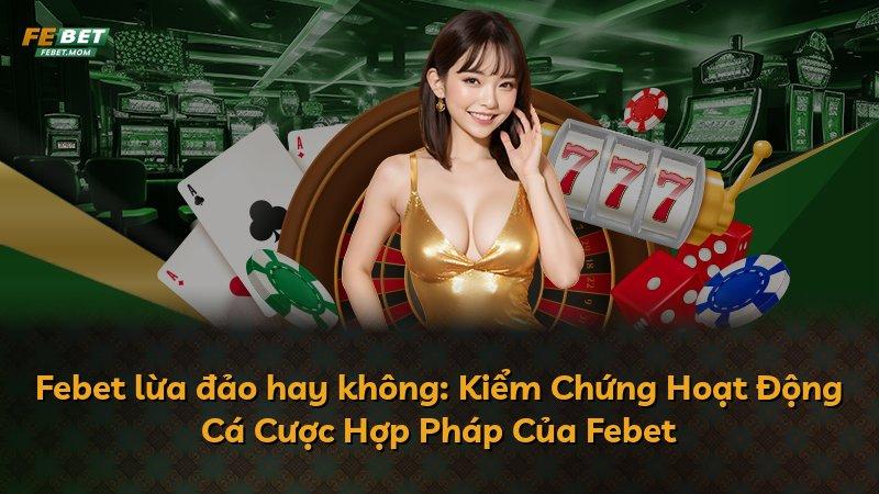 Febet lừa đảo hay không: Kiểm Chứng Hoạt Động Cá Cược Hợp Pháp Của Febet