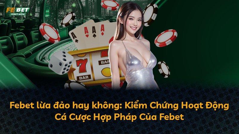 Febet lừa đảo hay không: Kiểm Chứng Hoạt Động Cá Cược Hợp Pháp Của Febet